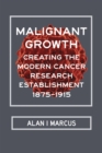 Malignant Growth : Creating the Modern Cancer Research Establishment, 1875-1915 - Book