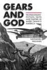 Gears and God : Technocratic Fiction, Faith, and Empire in Mark Twain's America - Book