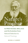 Nature's Prophet : Alfred Russel Wallace and His Evolution from Natural Selection to Natural Theology - Book