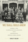 We Shall Build Anew : Stephen S. Wise, the Jewish Institute of Religion, and the Reinvention of American Liberal Judaism - Book