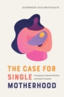The Case for Single Motherhood : Contemporary Maternal Identities and Family Formations - Book