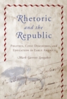Rhetoric and the Republic : Politics, Civic Discourse and Education in Early America - Book