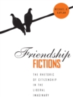 Friendship Fictions : The Rhetoric of Citizenship in the Liberal Imaginary - eBook