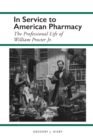 In Service to American Pharmacy : The Professional Life of William Procter Jr. - eBook