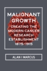 Malignant Growth : Creating the Modern Cancer Research Establishment, 1875-1915 - eBook