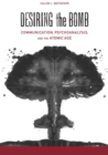 Desiring the Bomb : Communication, Psychoanalysis, and the Atomic Age - eBook
