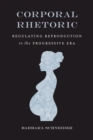 Corporal Rhetoric : Regulating Reproduction in the Progressive Era - Schneider Barbara Schneider