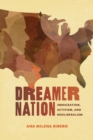 Dreamer Nation : Immigration, Activism, and Neoliberalism - eBook