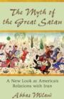 The Myth of the Great Satan : A New Look at America's Relations with Iran - Book