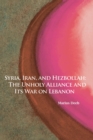 Syria, Iran, and Hezbollah Volume 640 : The Unholy Alliance and Its War on Lebanon - Book