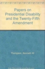 Papers on Presidential Disability and the Twenty-Fifth Amendment : by Six Medical, Legal and Political Authorities - Book