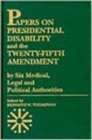 Papers on Presidential Disability and the Twenty-Fifth Amendment : by Six Medical, Legal and Political Authorities - Book