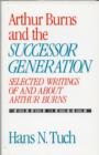 Arthur Burns and the Successor Generation : Selected Writings of and About Arthur Burns - Book