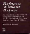 Refugees Without Refuge : Formation and Failed Implementation of U.S. Political Asylum Policy in the 1980's - Book