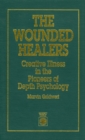 The Wounded Healers : Creative Illness in the Pioneers of Depth Psychology - Book