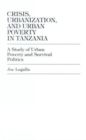 Crisis, Urbanization, and Urban Poverty in Tanzania : A Study of Urban Poverty and Survival Politics - Book