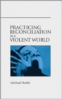 Practicing Reconciliation in a Violent World - Book
