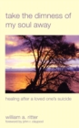 Take the Dimness of My Soul Away : Healing After a Loved One's Suicide - eBook