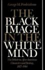 The Black Image in the White Mind : Debate on Afro-American Character and Destiny, 1817-1914 - Book