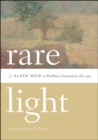Rare Light : J. Alden Weir in Windham, Connecticut, 1882-1919 - Book