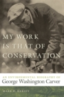My Work Is That of Conservation : An Environmental Biography of George Washington Carver - Book