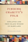 Finding Charity's Folk : Enslaved and Free Black Women in Maryland - Book