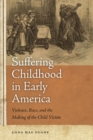 Suffering Childhood in Early America : Violence, Race, and the Making of the Child Victim - Book