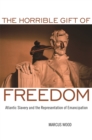 The Horrible Gift of Freedom : Atlantic Slavery and the Representation of Emancipation - Book