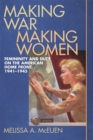 Making War, Making Women : Femininity and Duty on the American Home Front, 1941-1945 - Melissa A. McEuen