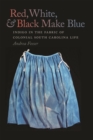 Red, White, and Black Make Blue : Indigo in the Fabric of Colonial South Carolina Life - Book