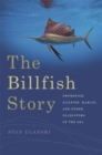 The Billfish Story : Swordfish, Sailfish, Marlin, and Other Gladiators of the Sea - Book