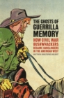 The Ghosts of Guerrilla Memory : How Civil War Bushwhackers Became Gunslingers in the American West - Book