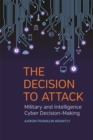 The Decision to Attack : Military and Intelligence Cyber Decision-Making - Book