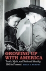 Growing Up with America : Youth, Myth, and National Identity, 1945 to Present - Book