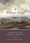 A Weary Land : Slavery on the Ground in Arkansas - Book