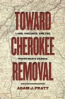 Toward Cherokee Removal : Land, Violence, and the White Man’s Chance - Book