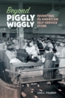 Beyond Piggly Wiggly : Inventing the American Self-Service Store - eBook