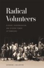 Radical Volunteers : Dissent, Desegregation, and Student Power in Tennessee - eBook