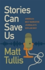 Stories Can Save Us : America's Best Narrative Journalists Explain How - Book
