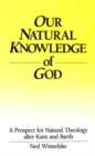 Our Natural Knowledge of God : A Prospect for Natural Theology After Kant and Barth - Book