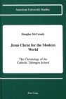 Jesus Christ for the Modern World : The Christology of the Catholic Tuebingen School - Book
