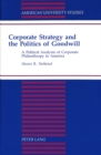 Corporate Strategy and the Politics of Goodwill : A Political Analysis of Corporate Philanthropy in America - Book