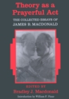 Theory as a Prayerful ACT : The Collected Essays of James B. MacDonald - Edited by Bradley J. MacDonald - Book