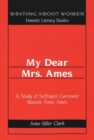 My Dear Mrs. Ames : A Study of Suffragist Cartoonist Blanche Ames Ames / Anne Biller Clark. - Book