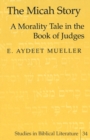 The Micah Story : A Morality Tale in the Book of Judges - Book