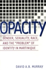 Opacity : Gender, Sexuality, Race and the Problem of Identity in Martinique - Book