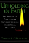 Upholding the Faith : The Process of Education in Catholic Schools in Australia, 1922-1965 - Book