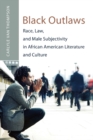 Black Outlaws : Race, Law, and Male Subjectivity in African American Literature and Culture - Book