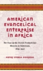 American Evangelical Enterprise in Africa : The Case of the United Presbyterian Mission in Cameroun, 1879-1957 - Book