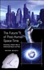 The Future of Post-Human Space-Time : Conceiving a Better Way to Understand Space and Time - Book